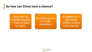 So how can China have a chance?
Only few AI
breakthroughs
+ they’re easy
to apply
AI entering era
of imple-
mentation
AI p...