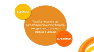 ESSÊNCIA
EXPERIÊNCIA
Trabalhamos as marcas
para promover maior identificação
e engajamento com seus
públicos e vendas !
 