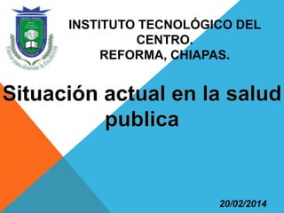 INSTITUTO TECNOLÓGICO DEL
CENTRO.
REFORMA, CHIAPAS.
20/02/2014
 