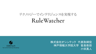 テクノロジーでインテリジェンスを実現する
RuleWatcher
株式会社オシンテック　代表取締役
神戸情報大学院大学　客員教授
小田真人
 