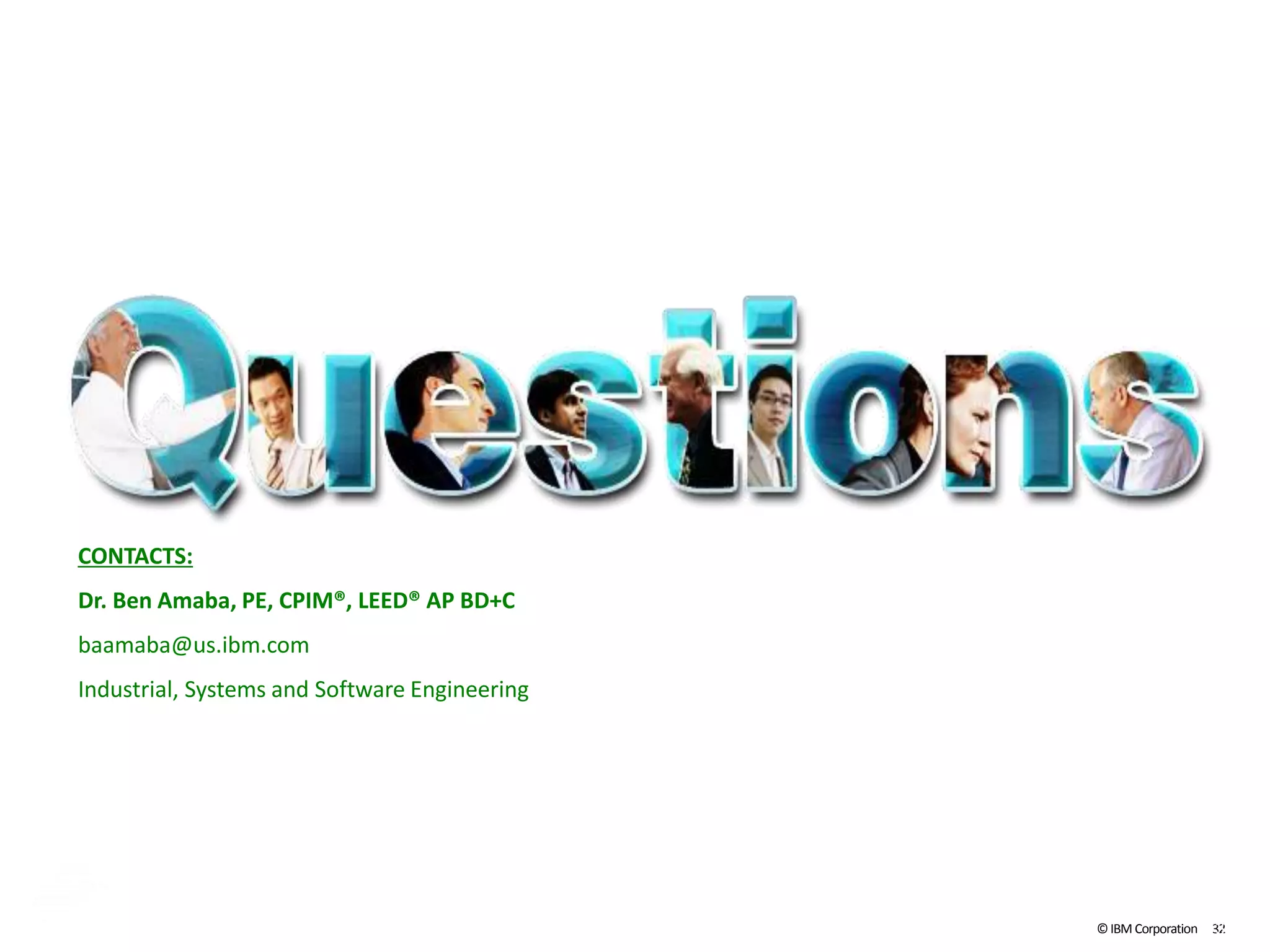 ©IBM Corporation 323232
CONTACTS:
Dr. Ben Amaba, PE, CPIM®, LEED® AP BD+C
baamaba@us.ibm.com
Industrial, Systems and Software Engineering
 
