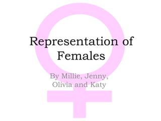 Representation of
Females
By Millie, Jenny,
Olivia and Katy
 