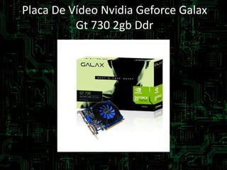 Placa De Vídeo Nvidia Geforce Galax
Gt 730 2gb Ddr
 