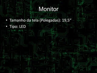 Monitor
• Tamanho da tela (Polegadas): 19,5“
• Tipo: LED
 