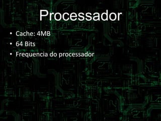 Processador
• Cache: 4MB
• 64 Bits
• Frequencia do processador: 3.7 GHz
 