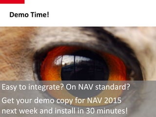 Demo Time! 
Easy to integrate? On NAV standard? 
Get your demo copy for NAV 2015 
next 10 
week and install in 30 minutes! 
 