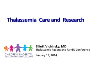 Elliott Vichinsky, MD
Thalassemia Patient and Family Conference
January 18, 2014
Thalassemia Care and Research
 