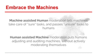 Embrace the Machines 
Machine assisted Human moderation lets machines 
take care of “sure” tasks, and passes “unsure” task...