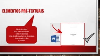 ELEMENTOS PRÉ-TEXTUAIS
folha de rosto
lista de ilustrações
lista de tabelas
lista de abreviatura e de siglas,
lista de símbolos
sumário.
 