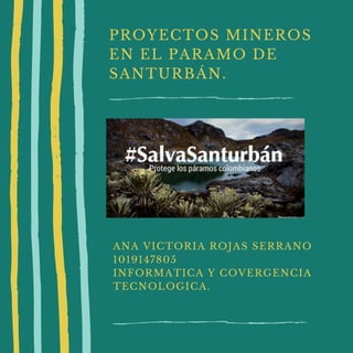 PROYECTOS MINEROS
EN EL PARAMO DE
SANTURBÁN.
ANA VICTORIA ROJAS SERRANO
1019147805
INFORMATICA Y COVERGENCIA
TECNOLOGICA.
 