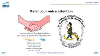 Formation PE40
Sensibilisation à la plongée profonde
Merci pour votre attention
Retrouvez-moi sur
https://www.philjourdren.fr
Twitter : @PhilJourdren
Facebook : @TheDivingLizard
Mise à jour : Mars 2023
Certains schémas de cette présentation
sont extraits de Illustra-Pack 3 de Alain Foret
 