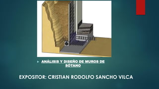  ANÁLISIS Y DISEÑO DE MUROS DE
SÓTANO
EXPOSITOR: CRISTIAN RODOLFO SANCHO VILCA
 