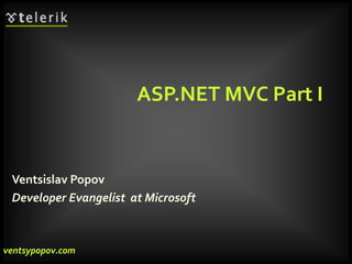 ASP.NET MVC Part I
Ventsislav Popov
Developer Evangelist at Microsoft
ventsypopov.com
ventsypopov.com
 