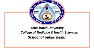•
Arba Minch University
College of Medicine & Health Sciences
School of public health
 