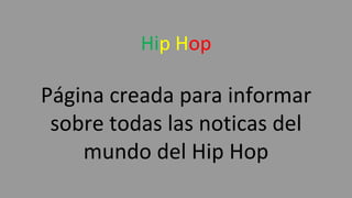 Hip Hop
Página creada para informar
sobre todas las noticas del
mundo del Hip Hop
 