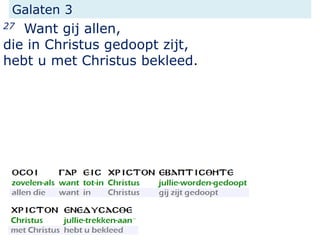 Galaten 3
27 Want gij allen,
die in Christus gedoopt zijt,
hebt u met Christus bekleed.
 