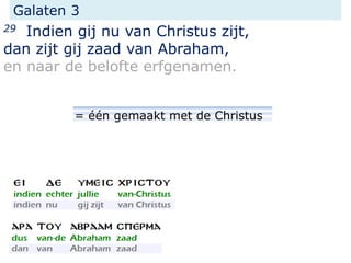Galaten 3
29 Indien gij nu van Christus zijt,
dan zijt gij zaad van Abraham,
en naar de belofte erfgenamen.
= één gemaakt met de Christus
 