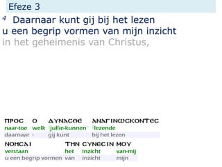 Efeze 3
4 Daarnaar kunt gij bij het lezen
u een begrip vormen van mijn inzicht
in het geheimenis van Christus,
 