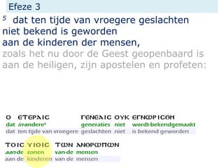 Efeze 3
5 dat ten tijde van vroegere geslachten
niet bekend is geworden
aan de kinderen der mensen,
zoals het nu door de Geest geopenbaard is
aan de heiligen, zijn apostelen en profeten:
 