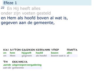 Efeze 1
22 En Hij heeft alles
onder zijn voeten gesteld
en Hem als hoofd boven al wat is,
gegeven aan de gemeente,
 