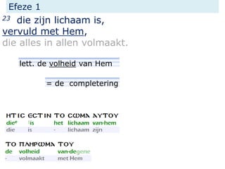 Efeze 1
23 die zijn lichaam is,
vervuld met Hem,
die alles in allen volmaakt.
lett. de volheid van Hem
= de completering
 