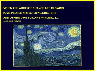 “WHEN THE WINDS OF CHANGE ARE BLOWING,  SOME PEOPLE ARE BUILDING SHELTERS  AND OTHERS ARE BUILDING WINDMILLS…”   OLD CHINESE PROVERB 