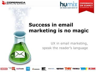 Success in email
marketing is no magic

         UX in email marketing,
    speak the reader’s language
 