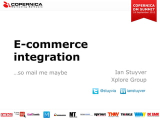 E-commerce
integration
…so mail me maybe         Ian Stuyver
                                    
                         Xplore Group
                                    
                                        
                    @stuyvia   ianstuyver
 