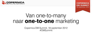 Van one-to-many
naar one-to-one marketing
    Copernica DM Summit, 18 september 2012
                 #DMSummit
 