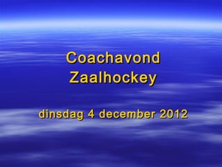 Coachavond
    Zaalhockey

dinsdag 4 december 2012
 