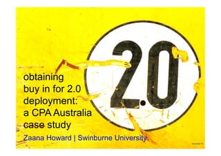 obtaining
buy in for 2.0
deployment:
a CPA Australia
case study
Zaana Howard | Swinburne University
                                                                      20 by Bright Tal
                                      http://www.flickr.com/photos/bright/113694992/
 