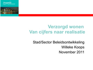 Verzorgd wonen  Van cijfers naar realisatie Stad/Sector Beleidsontwikkeling Willeke Koops November 2011 
