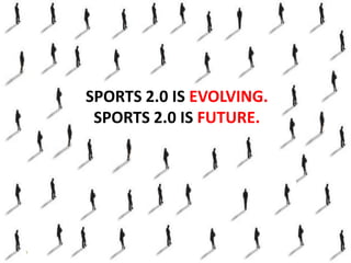 SPORTS 2.0 IS EVOLVING.
 SPORTS 2.0 IS FUTURE.
 