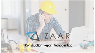 Copyrights@2019 ZAAR Technologies
Construction Report Manager App
 