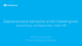Zaawansowane kampanie email marketingowe:
segmentacja, autorespondery i testy A/B
Michał Leszczyński
Content Marketing Manager
 