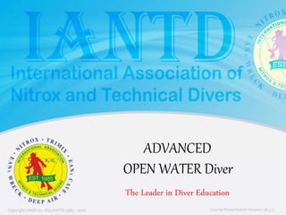 Copyright IAND Inc. dba IANTD 1985 - 2016 Course Presentation Version: 16.5.7Copyright IAND Inc. dba IANTD 1985 - 2016
The Leader in Diver Education
Course Presentation Version: 16.5.7
ADVANCED
OPEN WATER Diver
 