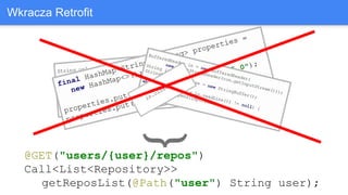 Wkracza Retrofit
}@GET("users/{user}/repos")
Call<List<Repository>>
getReposList(@Path("user") String user);
in.close();
 