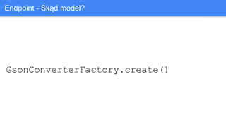 GsonConverterFactory.create()
Endpoint - Skąd model?
 