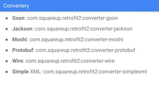● Gson: com.squareup.retrofit2:converter-gson
● Jackson: com.squareup.retrofit2:converter-jackson
● Moshi: com.squareup.retrofit2:converter-moshi
● Protobuf: com.squareup.retrofit2:converter-protobuf
● Wire: com.squareup.retrofit2:converter-wire
● Simple XML: com.squareup.retrofit2:converter-simplexml
Convertery
 