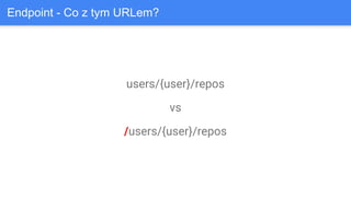 users/{user}/repos
vs
/users/{user}/repos
Endpoint - Co z tym URLem?
 