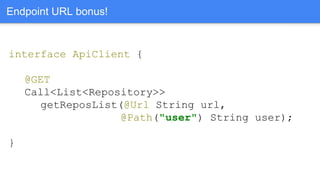 interface ApiClient {
@GET
Call<List<Repository>>
getReposList(@Url String url,
@Path("user") String user);
}
Endpoint URL bonus!
 