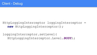 HttpLoggingInterceptor loggingInterceptor =
new HttpLoggingInterceptor();
loggingInterceptor.setLevel(
HttpLoggingInterceptor.Level.BODY);
Client - Debug
 