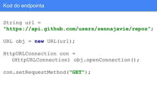 Kod do endpointa
String url =
"https://api.github.com/users/sennajavie/repos”;
URL obj = new URL(url);
HttpURLConnection con =
(HttpURLConnection) obj.openConnection();
con.setRequestMethod("GET");
 