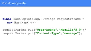 final HashMap<String, String> requestParams =
new HashMap<>();
requestParams.put("User-Agent","Mozilla/5.0");
requestParams.put("Content-Type","message");
Kod do endpointa.
 