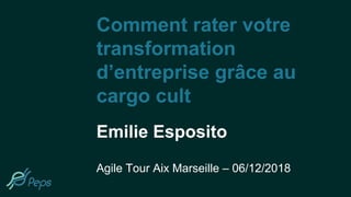 Comment rater votre
transformation
d’entreprise grâce au
cargo cult
Emilie Esposito
Agile Tour Aix Marseille – 06/12/2018
 