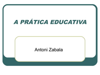 A PRÁTICA EDUCATIVA
Antoni Zabala
 