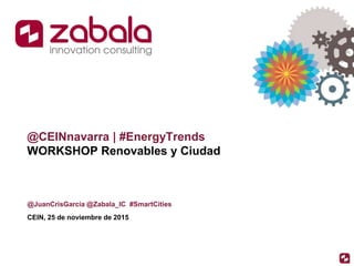 @CEINnavarra | #EnergyTrends
WORKSHOP Renovables y Ciudad
@JuanCrisGarcia @Zabala_IC #SmartCities
CEIN, 25 de noviembre de 2015
 