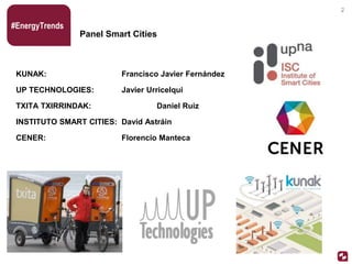 Panel Smart Cities
KUNAK: Francisco Javier Fernández
UP TECHNOLOGIES: Javier Urricelqui
TXITA TXIRRINDAK: Daniel Ruiz
INSTITUTO SMART CITIES: David Astráin
CENER: Florencio Manteca
#EnergyTrends
2
 