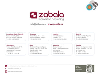 info@zabala.es · www.zabala.es
Pamplona (Sede Central)
Paseo Santxiki, 3 bis
E-31192 Mutilva (Navarra)
T. (+34) 948 198000
www.linkedin.com/company/zabala-innovation-consulting-s.a.
www.twitter.com/Zabala_IC
www.zabala.es/category/blog/
Bruselas
Rue Belliard, 20 - 4 ème
B-1040 Bruselas · Bélgica
T. (+32) 2 5138122
Madrid
C/ Zurbano 45, 3ª planta
E-28010 Madrid
T. (+34) 91 4467652
Barcelona
Inbisa · Pza Europa, 9-11·
15ª planta. E-08908
Hospitalet de Llobregat
Barcelona
T. (+34) 93 2725734
Sevilla
Centro de Negocios Galia
Puerto, oficina 9. Ctra. de
la Esclusa s/n
E-41011 Sevilla
T. (+34) 955 658281
Valencia
Sorolla Center
Avda. Cortes Valencianas,
58-5ª planta
E-46015 Valencia
T. (+34) 96 0454135
Vigo
Centro de Negocios Ágora
Magna, Trav. C/ Coruña, nº4
Bajo. E-36208 Vigo
(Pontevedra)
T. (+34) 986247642
Londres
www.zabala.co.uk
Londres · UK
T. +44 (0)7542 354283
 