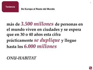 más de 3.500 millones de personas en
el mundo viven en ciudades y se espera
que en 30 o 40 años esta cifra
prácticamente se duplique y llegue
hasta los 6.000 millones
ONU-HABITAT
De Europa al Resto del Mundo
Tendencia
4
 
